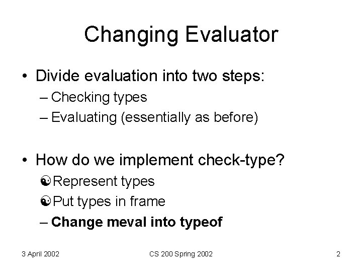 Changing Evaluator • Divide evaluation into two steps: – Checking types – Evaluating (essentially