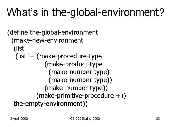 What’s in the-global-environment? (define the-global-environment (make-new-environment (list '+ (make-procedure-type (make-product-type (make-number-type)) (make-primitive-procedure +)) the-empty-environment))