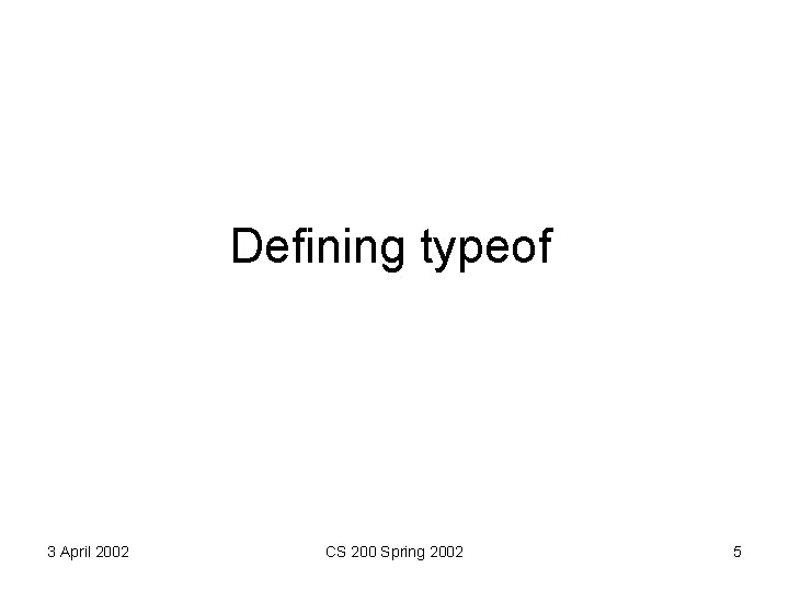 Defining typeof 3 April 2002 CS 200 Spring 2002 5 