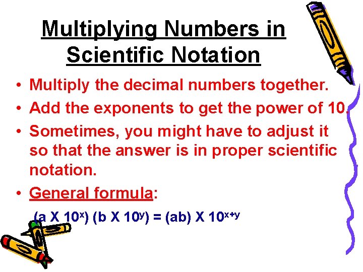 Multiplying Numbers in Scientific Notation • Multiply the decimal numbers together. • Add the