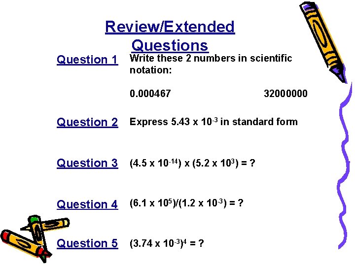 Review/Extended Questions Question 1 Write these 2 numbers in scientific notation: 0. 000467 32000000