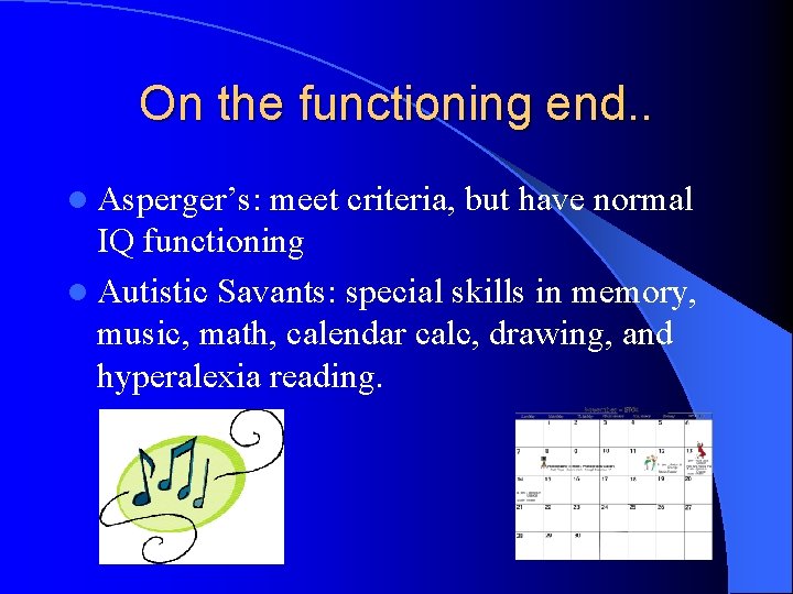 On the functioning end. . l Asperger’s: meet criteria, but have normal IQ functioning