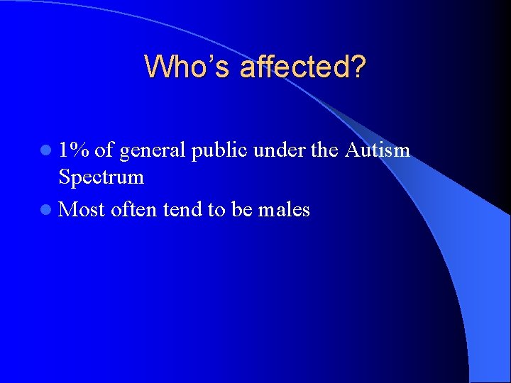 Who’s affected? l 1% of general public under the Autism Spectrum l Most often