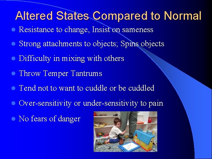 Altered States Compared to Normal l Resistance to change, Insist on sameness l Strong
