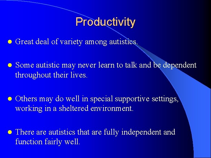 Productivity l Great deal of variety among autistics. l Some autistic may never learn