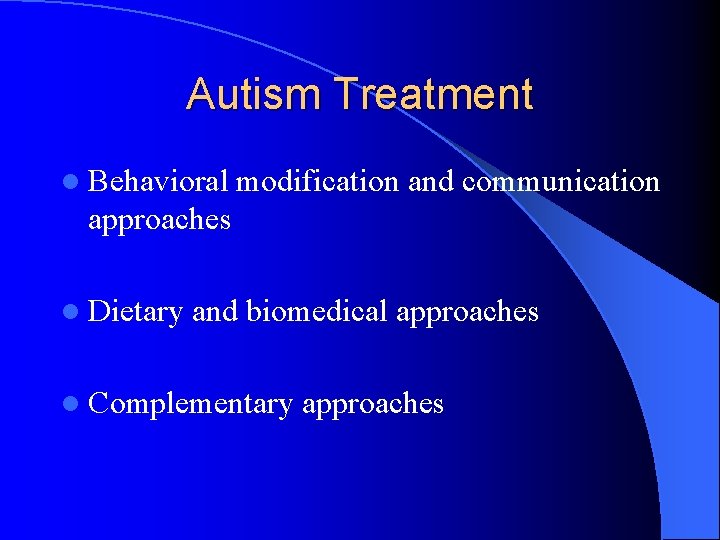 Autism Treatment l Behavioral modification and communication approaches l Dietary and biomedical approaches l