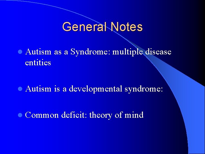 General Notes l Autism as a Syndrome: multiple disease entities l Autism is a