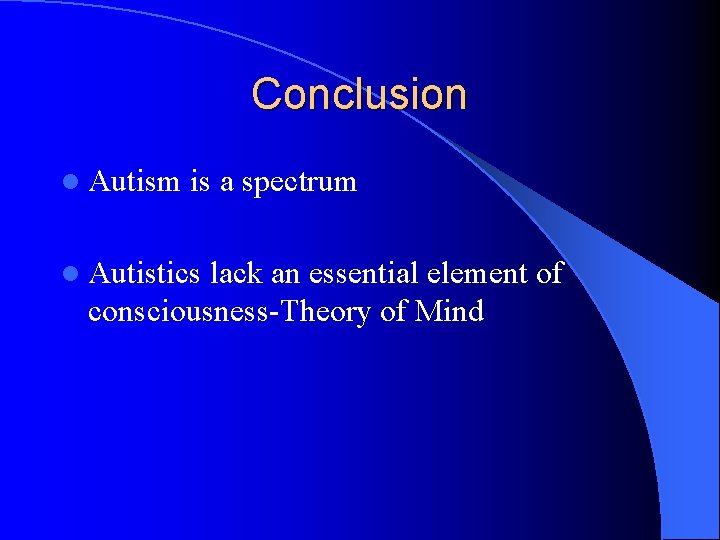 Conclusion l Autism is a spectrum l Autistics lack an essential element of consciousness-Theory