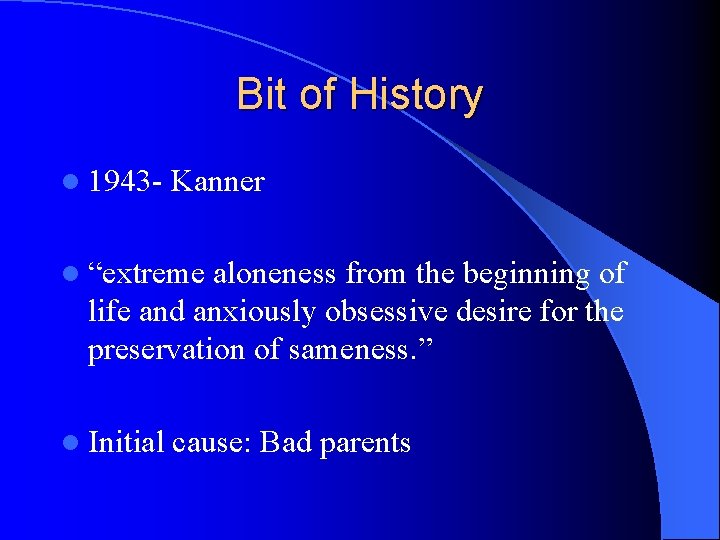 Bit of History l 1943 - Kanner l “extreme aloneness from the beginning of