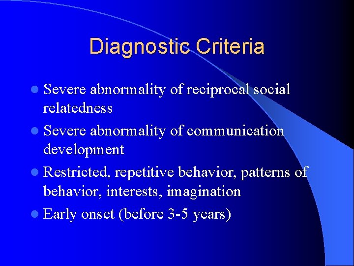 Diagnostic Criteria l Severe abnormality of reciprocal social relatedness l Severe abnormality of communication