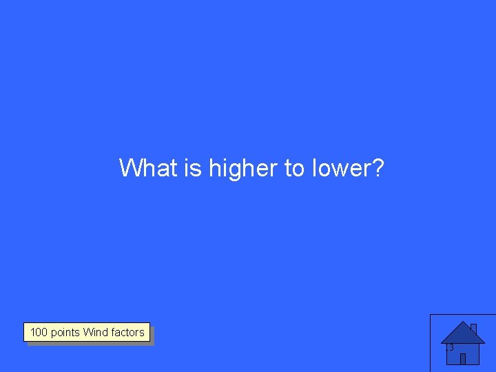 What is higher to lower? 100 points Wind factors 13 