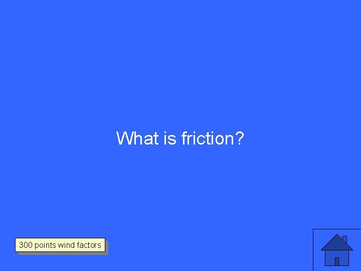 What is friction? 300 points wind factors 