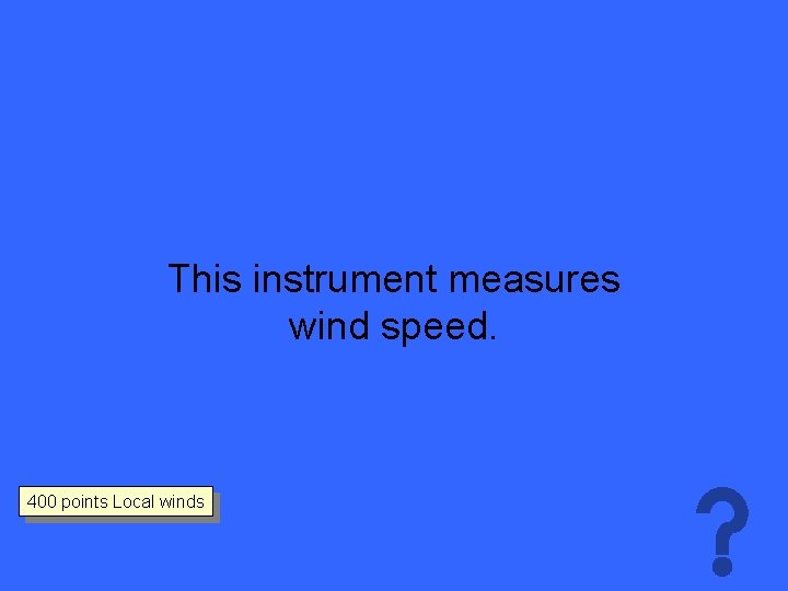 This instrument measures wind speed. 400 points Local winds 