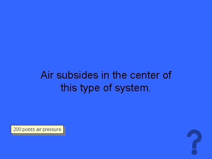 Air subsides in the center of this type of system. 200 points air pressure