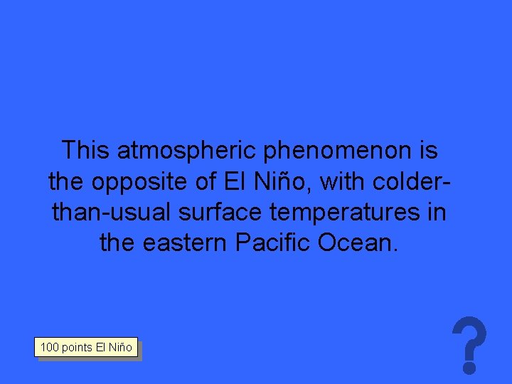 This atmospheric phenomenon is the opposite of El Niño, with colderthan-usual surface temperatures in