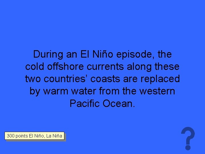 During an El Niño episode, the cold offshore currents along these two countries’ coasts