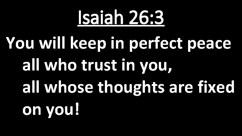 Isaiah 26: 3 You will keep in perfect peace all who trust in you,