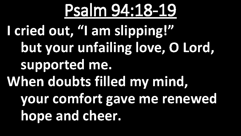 Psalm 94: 18 -19 I cried out, “I am slipping!” but your unfailing love,