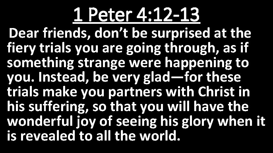 1 Peter 4: 12 -13 Dear friends, don’t be surprised at the fiery trials