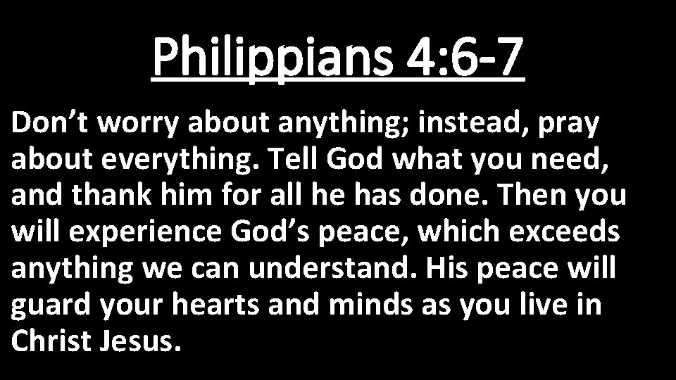 Philippians 4: 6 -7 Don’t worry about anything; instead, pray about everything. Tell God