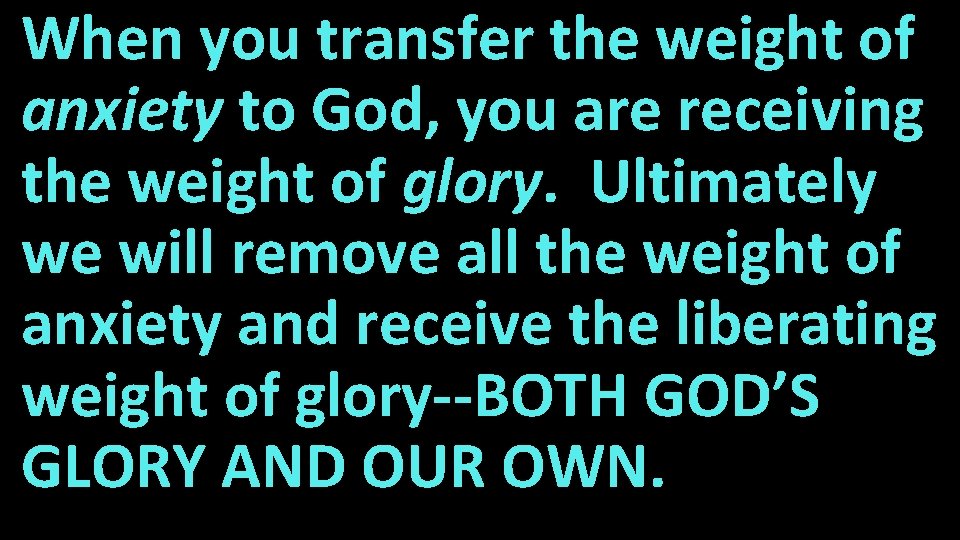 When you transfer the weight of anxiety to God, you are receiving the weight