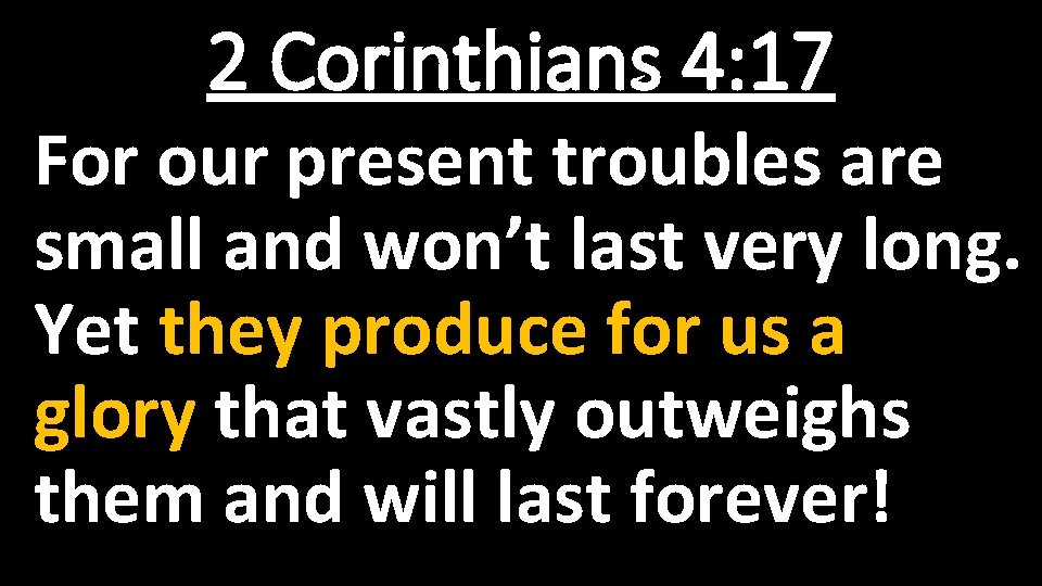 2 Corinthians 4: 17 For our present troubles are small and won’t last very