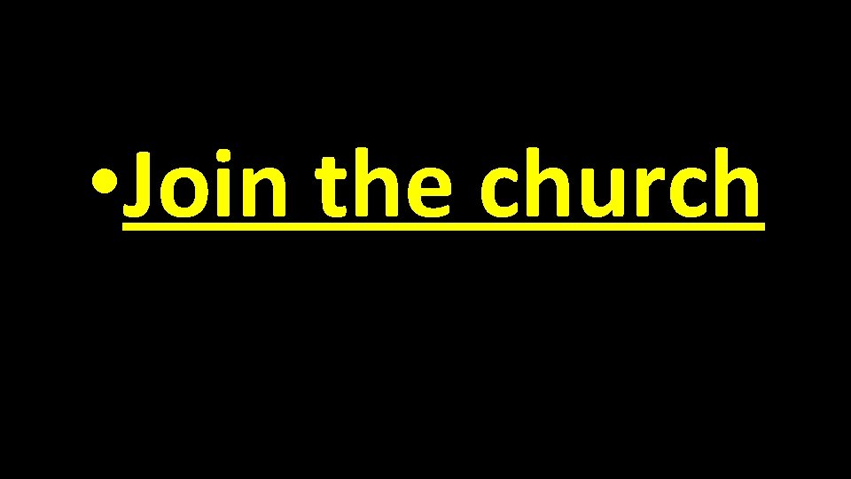  • Join the church 