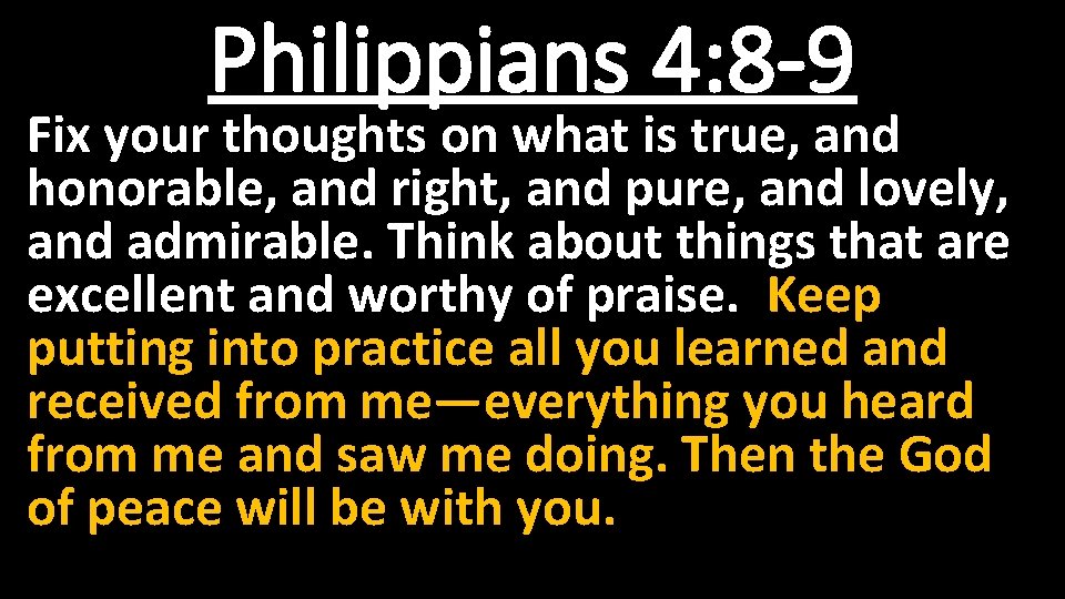 Philippians 4: 8 -9 Fix your thoughts on what is true, and honorable, and