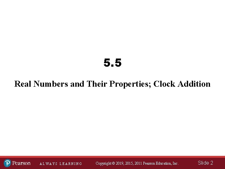 5. 5 Real Numbers and Their Properties; Clock Addition ALWAYS LEARNING Copyright © 2019,