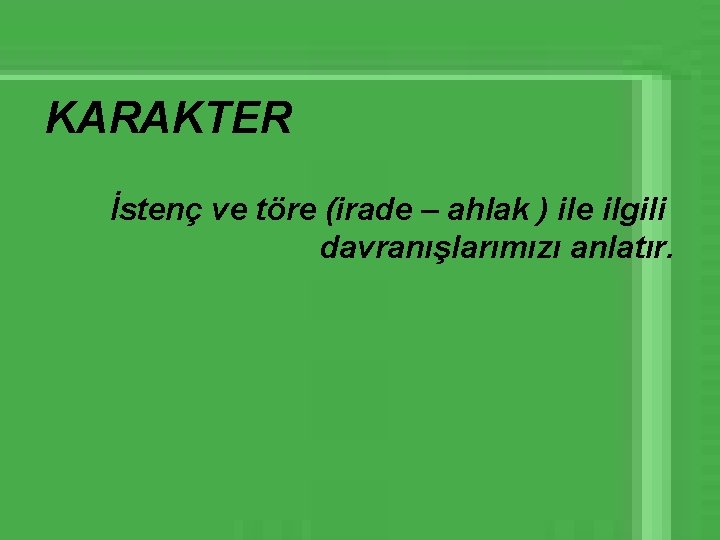 KARAKTER İstenç ve töre (irade – ahlak ) ile ilgili davranışlarımızı anlatır. 