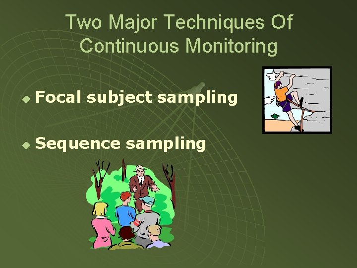 Two Major Techniques Of Continuous Monitoring u Focal subject sampling u Sequence sampling 