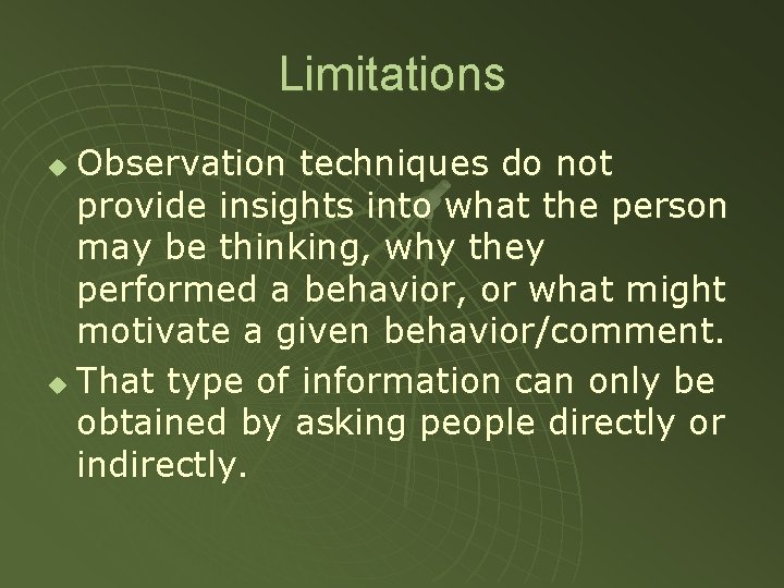 Limitations Observation techniques do not provide insights into what the person may be thinking,