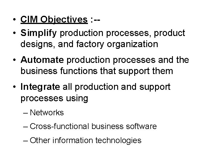  • CIM Objectives : - • Simplify production processes, product designs, and factory