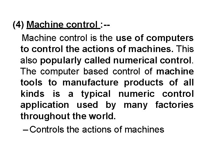 (4) Machine control : -Machine control is the use of computers to control the