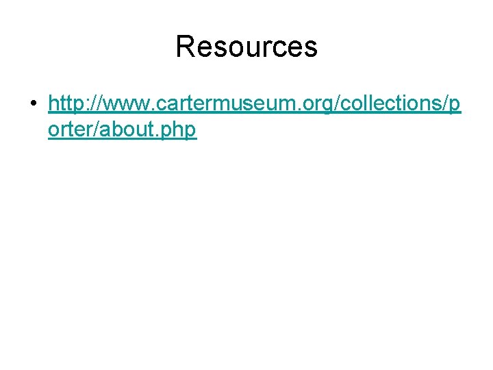 Resources • http: //www. cartermuseum. org/collections/p orter/about. php 