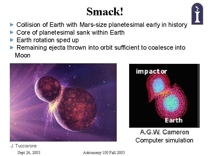 Smack! Collision of Earth with Mars-size planetesimal early in history Core of planetesimal sank