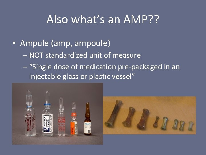 Also what’s an AMP? ? • Ampule (amp, ampoule) – NOT standardized unit of