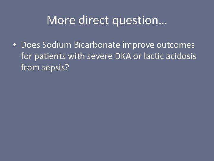 More direct question… • Does Sodium Bicarbonate improve outcomes for patients with severe DKA