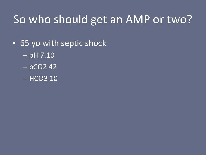 So who should get an AMP or two? • 65 yo with septic shock