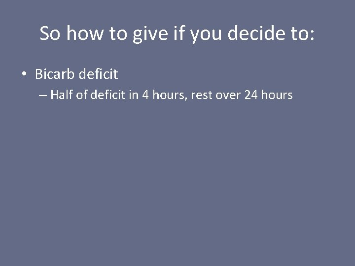 So how to give if you decide to: • Bicarb deficit – Half of