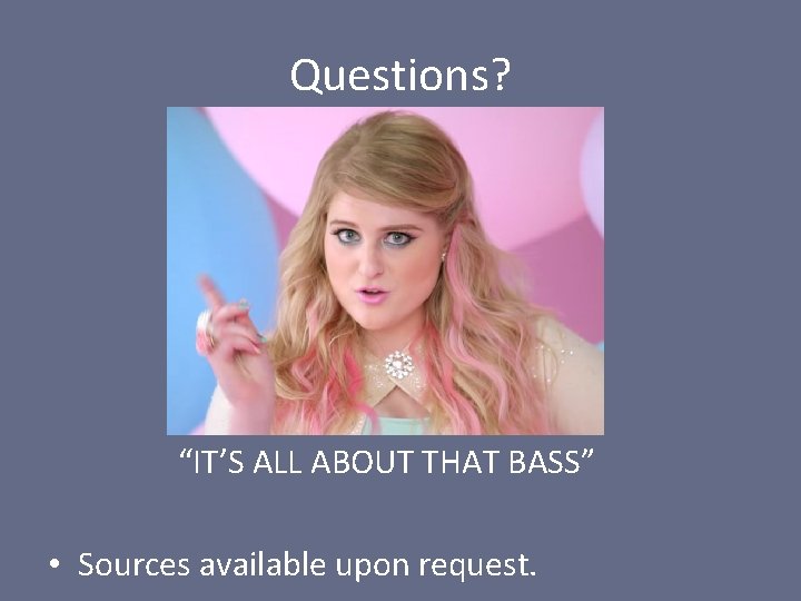 Questions? “IT’S ALL ABOUT THAT BASS” • Sources available upon request. 