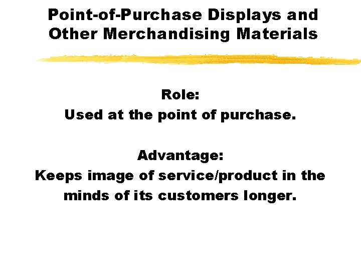 Point-of-Purchase Displays and Other Merchandising Materials Role: Used at the point of purchase. Advantage: