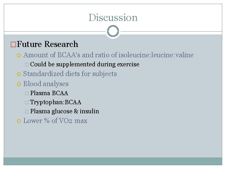 Discussion �Future Research Amount of BCAA’s and ratio of isoleucine: valine � Could be