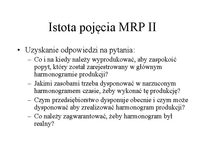 Istota pojęcia MRP II • Uzyskanie odpowiedzi na pytania: – Co i na kiedy