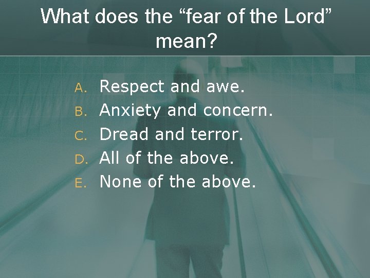 What does the “fear of the Lord” mean? A. B. C. D. E. Respect
