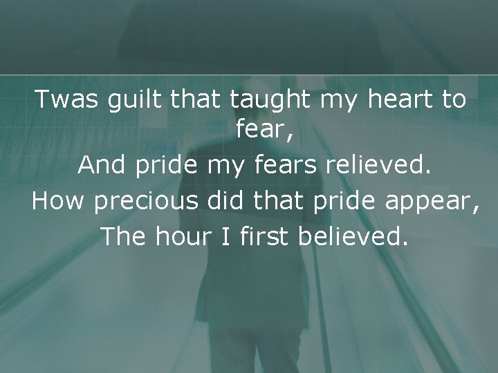 Twas guilt that taught my heart to fear, And pride my fears relieved. How