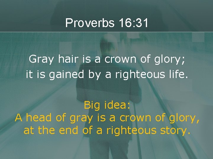 Proverbs 16: 31 Gray hair is a crown of glory; it is gained by