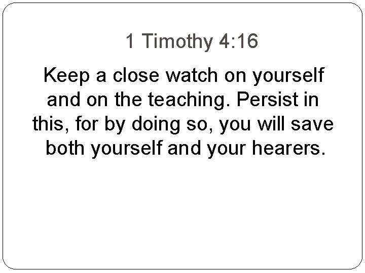 1 Timothy 4: 16 Keep a close watch on yourself and on the teaching.