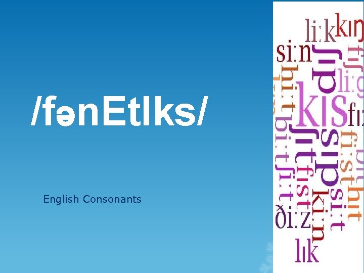 /fən. Et. Iks/ English Consonants 