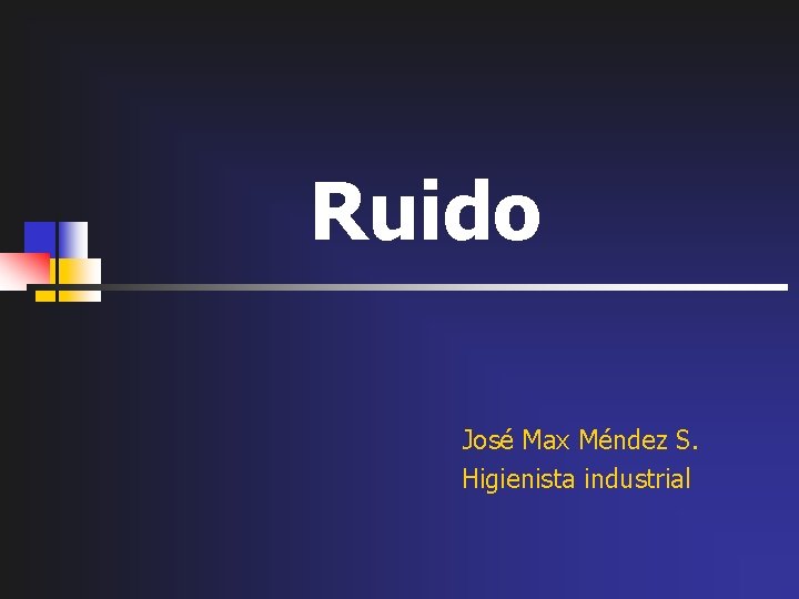 Ruido José Max Méndez S. Higienista industrial 